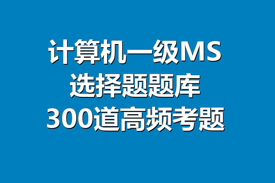 全国计算机一级MS Office选择题题库300道，考前必备！可打印！可下载！