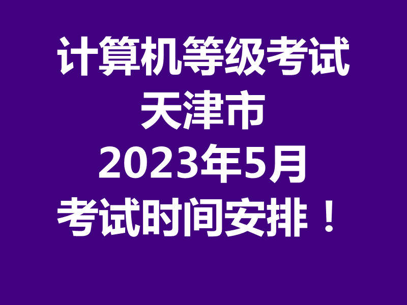 2023年5月天津市全国计算机等级考试（NCRE）考试时间安排！