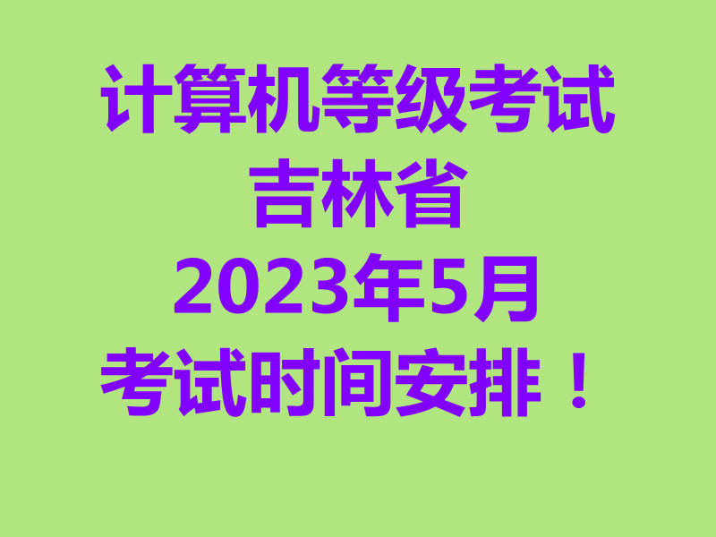 2023年5月吉林省全国计算机等级考试（NCRE）考试时间安排！