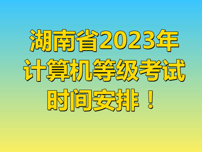 2023年5月湖南省全国计算机等级考试(NCRE)考试时间安排!