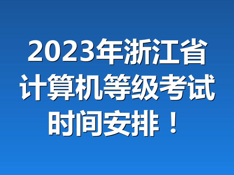 2023年5月浙江省全国计算机等级考试（NCRE）考试时间安排！